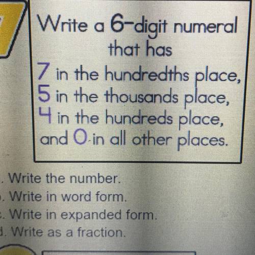 7

Write a 6-digit numeral
that has
7 in the hundredths place,
5 in the thousands place,
4 in the