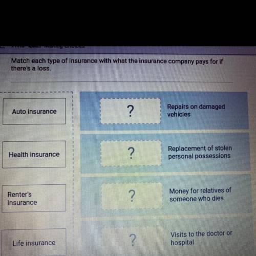 HELP PLEASE!!!

match each type of insurance with what the insurance company pays for of theres a