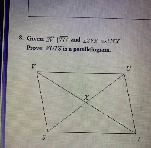 Given: SV || TU and SVX = UTX

Prove: VUTS is a parallelogram.
State the given then use 
CPCTC to