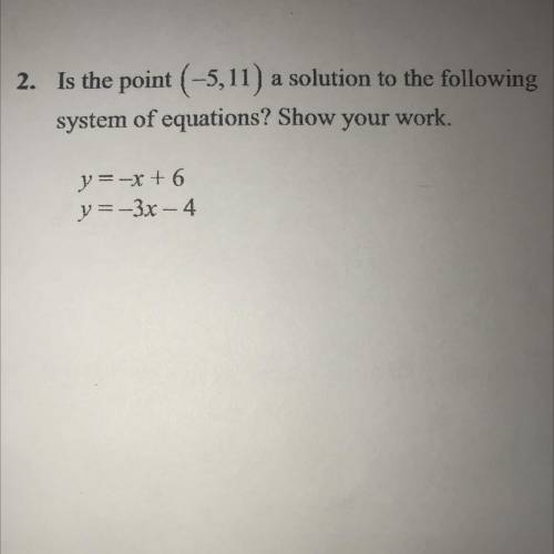 2. Is the point ( -5,11) a solution to the following

system of equations? Show your work.
y = -x