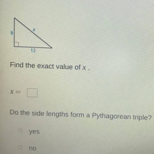 9

12
Find the exact value of x.
X=
Do the side lengths form a Pythagorean triple?
yes
no