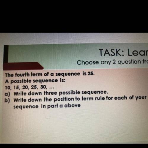 The fourth term of a sequence is 25.

A possible sequence is:
10, 15, 20, 25, 30, ...
a) Write dow