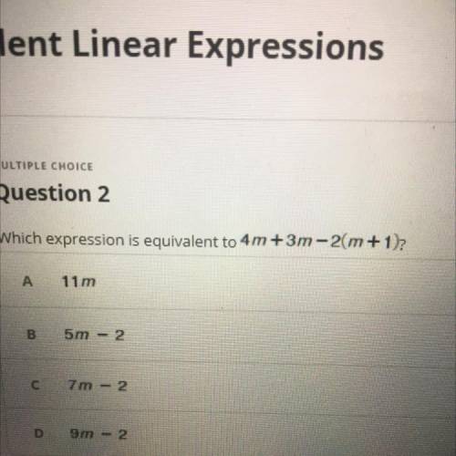 Which expression is equivalent to 4m +3m-2(m+1)?

А
11m
B
5m
2
с
7 m - 2
D
9m - 2
PLEADE HELPPPPP