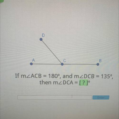 D
А
B
If m2ACB = 180°, and m2DCB = 135°,
then mzDCA = [? ]°
Enter