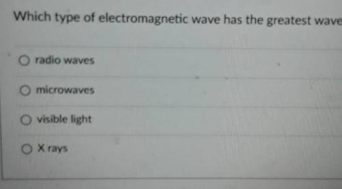 Which type of electromagnetic wave has the greatest wavelength?

O radio wavesO microwavesO visibl