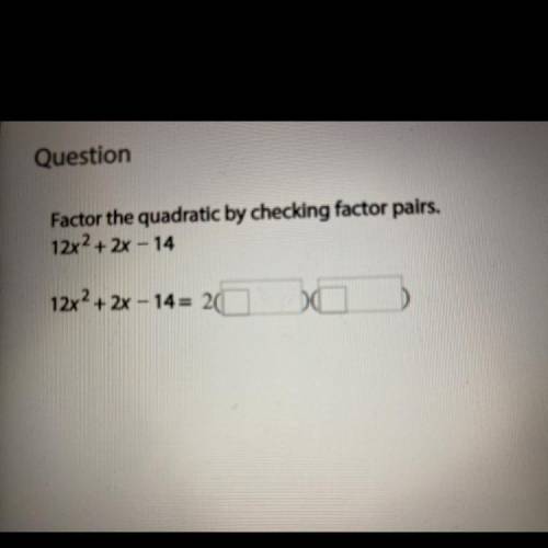HELP PLEASE THIS IS MY MATH FINAL!

Question 
Factor the Quadratic by checking factor pairs.
12x^2