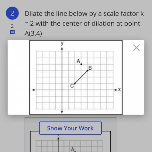 Guys help me please .

Dilate the line below by a scale factor k = 2 with the center of dilation a