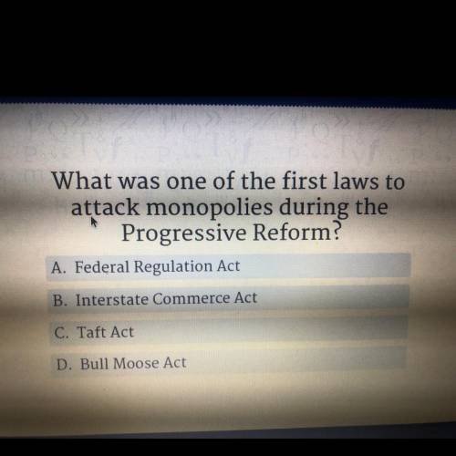 What was one of the first laws to

attack monopolies during the
Progressive Reform?
A. Federal Reg