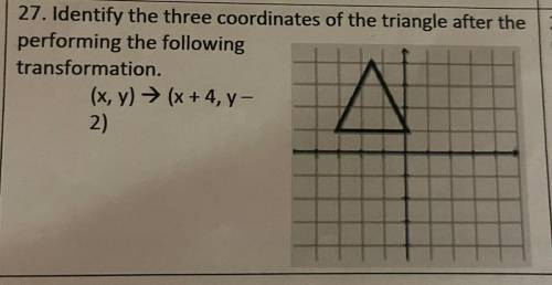 27. Identify the three coordinates of the triangle after the

performing the following
transformat