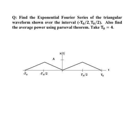 Q: Find the Exponential Fourier Series of the triangular waveform shown over the interval (-T 0 /2,