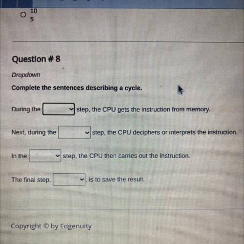 Question # 8

Dropdown
Complete the sentences describing a cycle.
During the
step, the CPU gets th