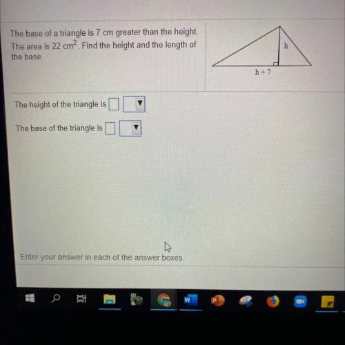 The base of a triangle is 7 cm greater than the height

The area is 22 cm. Find the height and the