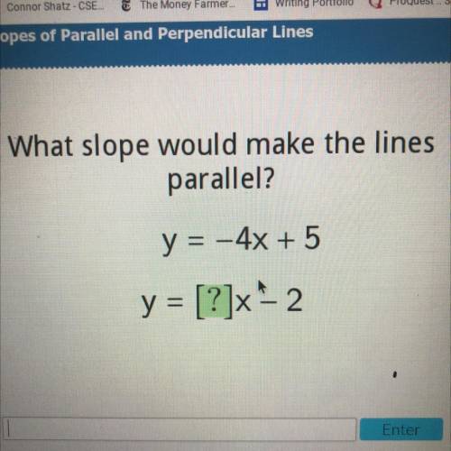 What slope would make the lines parallel y=-4x + 5. y= ?x - 2