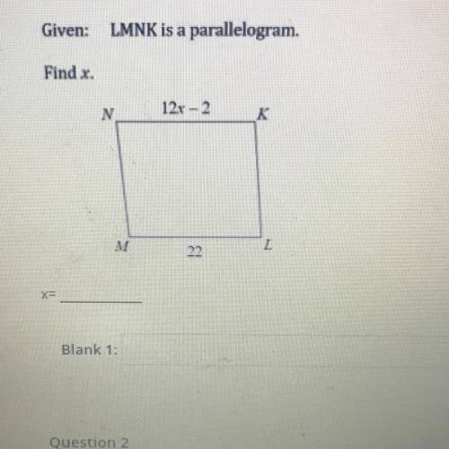 Given: LMNK is a parallelogram.

Find x.
N
12x - 2 
K 
M
22
L X= ?