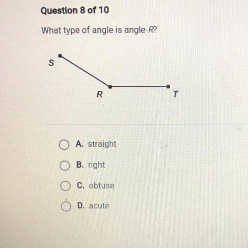 What type of angle is angle R?

S
R
T
O A. straight
B. right
C. obtuse
D. acute