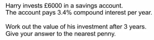 Harry invests £6000 in a savings account. The account pays 3.4% compound interest per year. Work ou