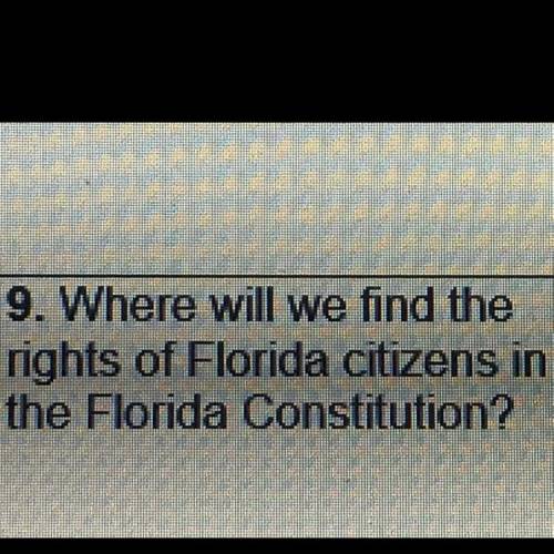 9. Where will we find the
rights of Florida citizens in
the Florida Constitution?