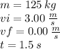 m = 125 \: kg \\ vi = 3.00   \: \frac{m}{s}  \\ vf = 0.00  \: \frac{m}{s}  \\ t = 1.5 \: s