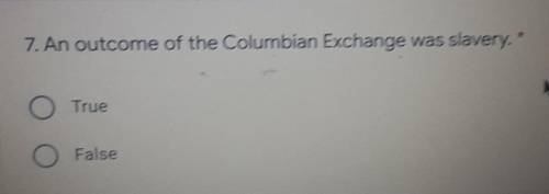 Will give brainliest please help:)

An outcome of the Columbian Exchange was slavery. True or Fals