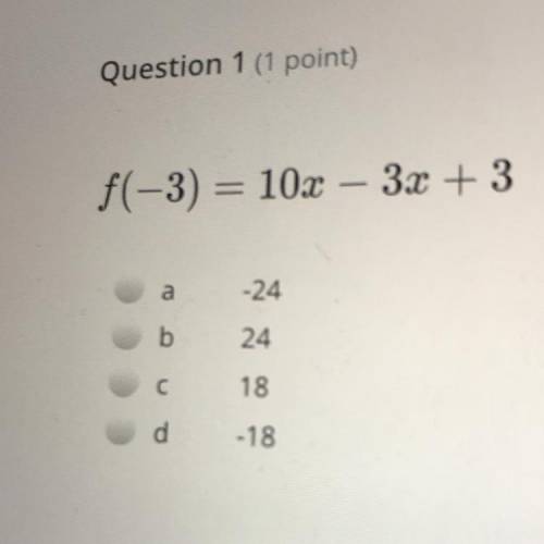 Question 1 (1 point)

f(-3) = 10x
3x + 3
a
-24
b
24
С
18
d
-18
PLEASEE HELP