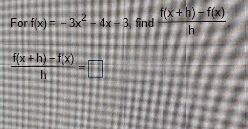 For f(x) = -3x^2 - 4x - 3, find

f(x+h)-f(x)/h
If possible please explain how you got the answer.