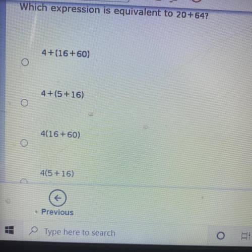 Which expression is equivalent to 20+64?
4+(16+60)
4 + (5 + 16)
4(16+60)
4(5 + 16)