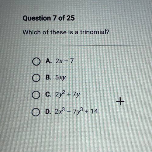 Which of these is a trinomial?

O A. 2x - 7
O B. 5xy
O c. 2y2 + 7y
O D. 2x3 – 7y3 + 14