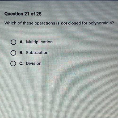Which of these operations is not closed for polynomials?

O A. Multiplication
O B. Subtraction
C.