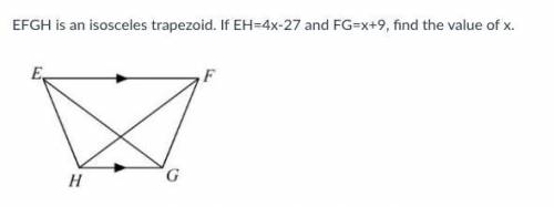 EFGH is an isosceles trapezoid. If EH=4x-27 and FG=x+9, find the value of x.
PLEASE HELP ASAP!