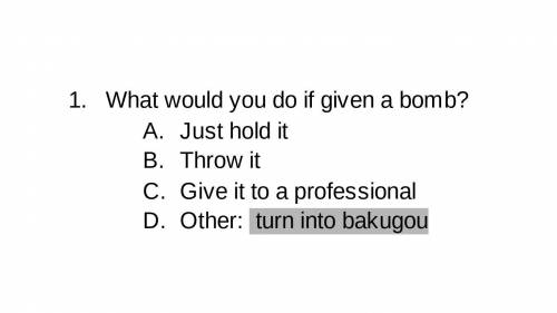 My friend sent me this and this was my answer 
what would you do if u were given a bomb