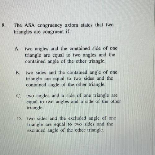 The ASA congruency axiom states that two

triangles are congruent if:
A.
two angles and the contai