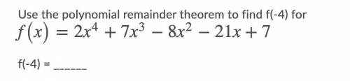 Need help ASAP!

Use the polynomial remainder theorem to find f(-4) for f(x)=2x4+7x3−8x2−21x+7
f(-