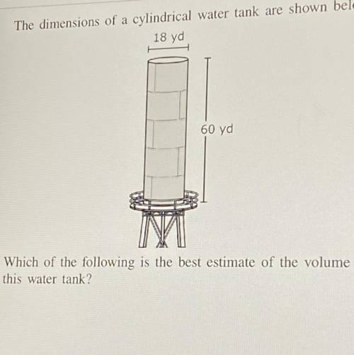 The dimensions of a cylindrical water tank are shown below.

18 yd
o
58,320 yd
3,240 yd
60 yd
O
19