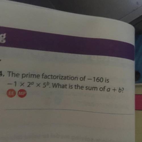 The prime factorization of -160 is -1×2a×5b be what is the sum of a plus B. Please help fast