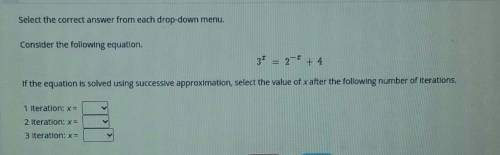 Consider the following equation

3^x = 2^-x + 4 If the equation is solved using successive approxi