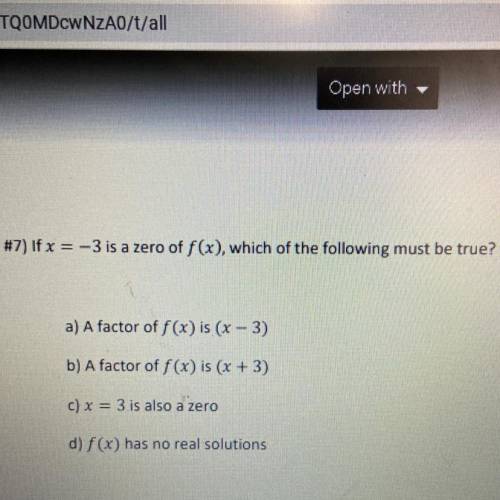 If x = -3 is a zero of f(x), which of the following must be true?

a) A factor of f(x) is (x – 3)