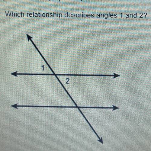 Which relationship describes angles 1 and 2?

1. Vertical Angles 2. Complementary Angles 3. Supple