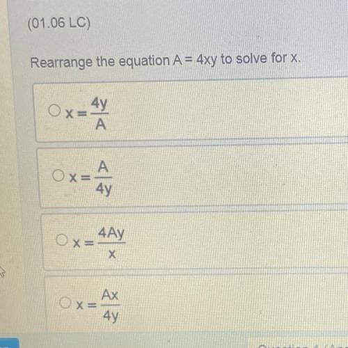 Question 13(Multiple Choice Worth 4 points)

(01.06 LC)
Rearrange the equation A = 4xy to solve fo
