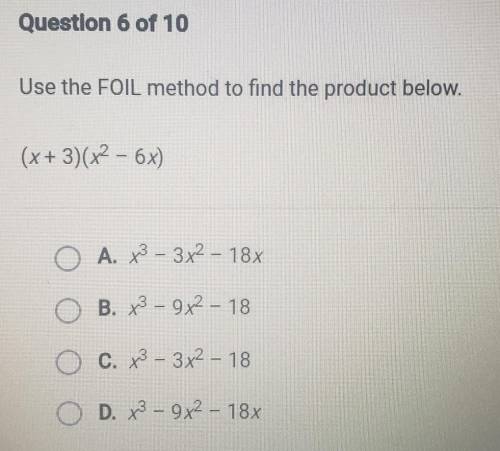 Questlon 6 of 10 Use the FOIL method to find the product below. (x+3)(x2 - 6x) O A. x2 – 3x2 - 18x