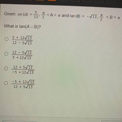 Given: sin(A) = 5/13, pi/2 < A < pi and tan (B) = - sqrt 13, pi/2 < B < pi

What is ta