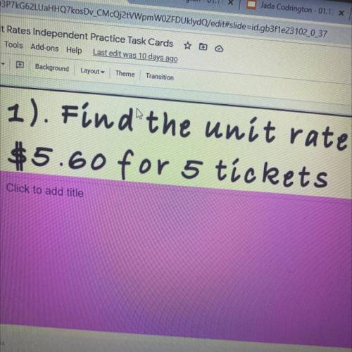 If you can’t read it : Find the unit rate. 5.60 for 5 tickets. I’m not sure if i have to divide or