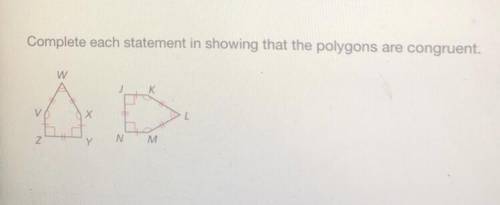 Complete each statement in showing that the polygons are congruent.