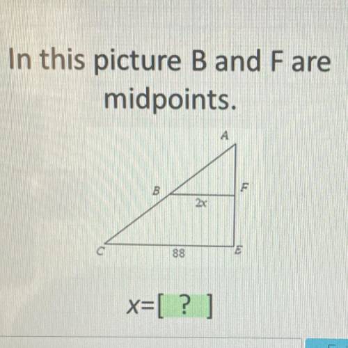 In this picture B and Fare
midpoints.
F
B
2x
88
x=[ ? ]