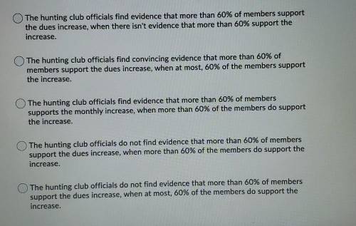 Officials of a hunting club want to know whether more than 60% of members support a 1% increase in