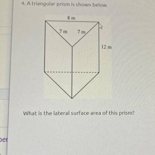4. A triangular prism is shown below.

8 m
7 m
7 m
12 m
1
What is the lateral surface area of this