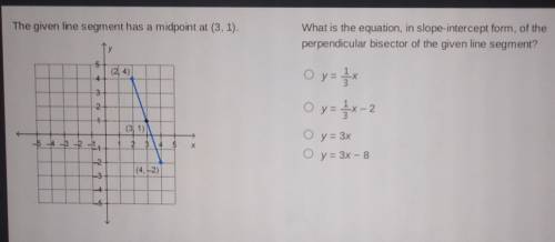 YOU WILL GET 100 POINTS NEED NOW

The given line segment has a midpoint at (3, 1). What is the equ