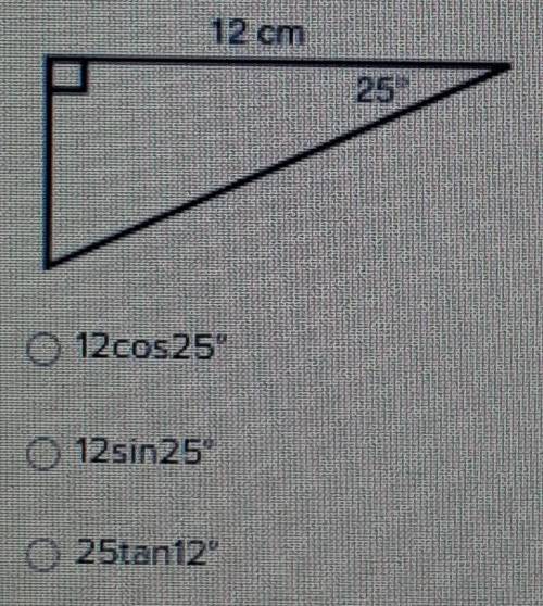 Which expression could be used to find the length of the hypotenuse?

•12cos25°•12sin25°•25tan12°