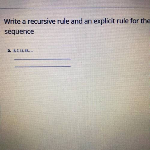 Write a recursive rule and an explicit rule for the
sequence
3,7,11,15