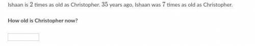 Ishaan is 222 times as old as Christopher. 353535 years ago, Ishaan was 777 times as old as Christo