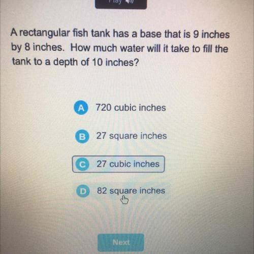 A rectangular fish tank has a base that is 9 inches

by 8 inches. How much water will it take to f